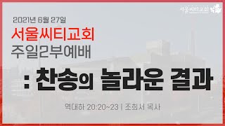 [서울씨티교회 주일2부예배] 찬송의 놀라운 결과 (역대하 20:20~23)