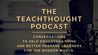 The TeachThought Podcast Ep. 184 Nurturing Curiosity And Inquiry In Academia