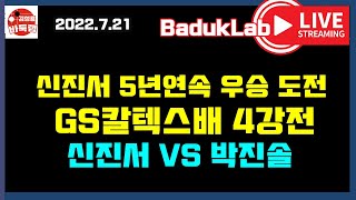 [2022. 7.21 LIVE] 신진서 5년 연속 우승 도전~ 제27회 GS칼텍스배 4강전 신진서 VS 박진솔