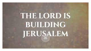 THE LORD IS BUILDING JERUSALEM WITH /LYRICS