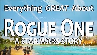 Everything GREAT About Rogue One: A Star Wars Story!