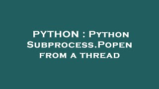 PYTHON : Python Subprocess.Popen from a thread