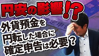 円安の影響！？外貨預金を円転した場合に確定申告は必要？