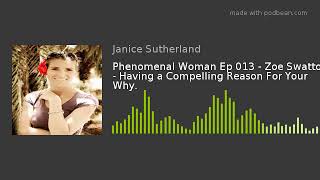 Phenomenal Woman Ep 013 - Zoe Swatton - Having a Compelling Reason For Your Why.