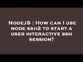 NodeJS : How can I use node ssh2 to start a user interactive ssh session?