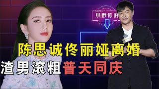 陳思誠佟麗婭官宣離婚，男方出軌言論奇葩，公開質疑一夫一妻制【小野傳說】