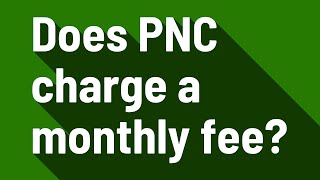 Does PNC charge a monthly fee?