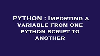 PYTHON : Importing a variable from one python script to another