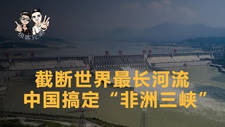 世界最长大坝中国出品，截断世界最长河流，堪称“非洲三峡”