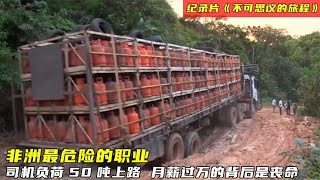 非洲卡車司機最恐怖的道路，負載50噸上路，一不留神就會翻車！