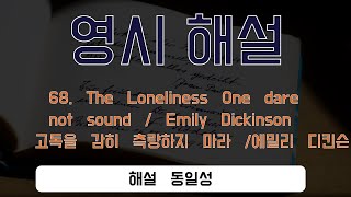 68. The Loneliness One dare not sound / Emily Dickinson고독을 감히 측량하지 마라 / 에밀리 디킨슨