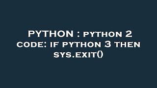 PYTHON : python 2 code: if python 3 then sys.exit()