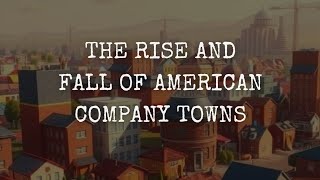 When Corporations Built Cities: The Rise and Fall of American Company Towns