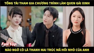 Tổng tài tham gia chương trình làm quen gái xinh, nào ngờ cô là thanh mai trúc mã hồi nhỏ của anh