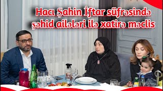 Hacı Şahin - İftar süfrəsində şəhid ailələri ilə xatirə məclis