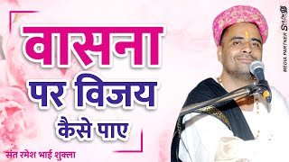 वासना पर विजय कैसे पाए || Vasna Par Vijay Kaise Paye || Ram Katha By Sant Ramesh Bhai Shukla