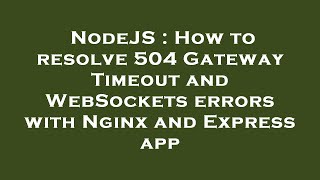 NodeJS : How to resolve 504 Gateway Timeout and WebSockets errors with Nginx and Express app