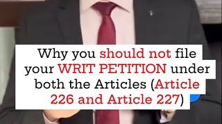 Why you should not file Writ Petition under both the articles (Article 226 and Article 227)