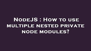 NodeJS : How to use multiple nested private node modules?