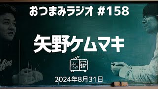 【おつまみラジオ158】矢野ケムマキ・拗らせおじさんは距離を詰める・ぺぺＶＳタッちゃん／2024年8月31日