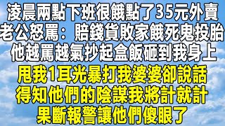 淩晨兩點下班很餓點了35元外賣，老公怒罵：賠錢貨敗家餓死鬼投胎！他越罵越氣抄起盒飯砸到我身上，甩我1耳光暴打我婆婆卻說話，得知他們的陰謀我將計就計，果斷報警讓他們傻眼了！#情感秘密 #家庭 #感情