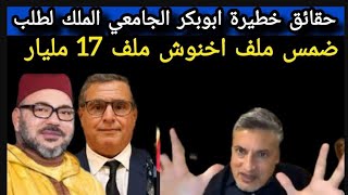 حقائق خطيرة ابوبكر الجامعي الملك لطلب ضمس ملف اخنوش 17 مليار