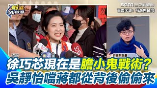 吳靜怡酸徐巧芯現在是「膽小鬼戰術」　揭她＂不敢正面對決開始搞破局＂終於發現與民起衝突仇恨值會越來越高！噹蔣萬安都從背後偷偷來｜【前進新台灣】三立新聞網SETN.com