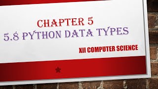 XII CS : CHAPTER 5 # 5.8 PYTHON DATATYPES