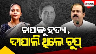 ବାପାଙ୍କୁ ହତ୍ୟା, ଦୀପାଲି ଥିଲେ ଚୁପ୍ | Naba Das | Deepali Das | Manoj Mohapatra | Argus News