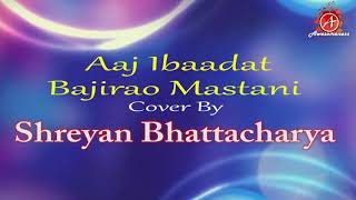 Aaj Ibadat _ bajirao mastani _ cover by shreyan bhattacharya