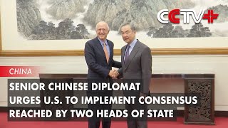 Senior Chinese Diplomat Urges U.S. to Implement Consensus Reached by Two Heads of State