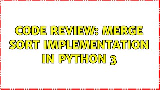 Code Review: Merge sort implementation in python 3 (2 Solutions!!)
