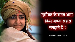 मुसीबत के समय किसे अपना सहारा समझते हैं? Motivational Satsang | Prernamurti Bharti Shriji