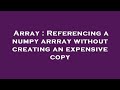 Array : Referencing a numpy arrray without creating an expensive copy