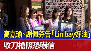 高嘉瑜、謝佩芬告「Lin bay好油」 收刀槍照恐嚇信