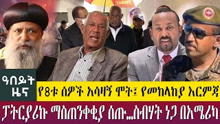 የ8ቱ ሰዎች አሳዛኝ ሞት፤ የመከላከያ እርምጃ ፓትርያሪኩ ማስጠንቀቂያ ሰጡ…ስብሃት ነጋ በአሜሪካ ma 26 abeyt