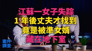 #大案紀實 #刑事案件 #案件解說 江蘇一女子失踪，1年後丈夫才找到，竟是被準女婿藏在地下室