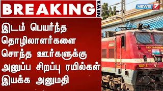 BREAKING : இடம் பெயர்ந்த தொழிலாளர்களை சொந்த ஊர்களுக்கு அனுப்ப சிறப்பு ரயில்கள் இயக்க அனுமதி