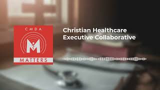 CMDA Matters - Christian Healthcare Executive Collaborative