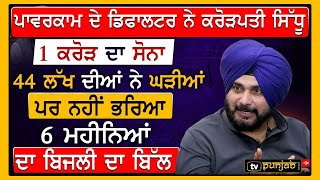 ਪਾਵਰਕਾਮ Defaulter ਨੇ ਕਰੋੜਪਤੀ Sidhu,1 ਕਰੋੜ ਦਾ ਸੋਨਾ, 44 ਲੱਖ ਦੀਆਂ ਘੜੀਆਂ ਪਰ ਨਹੀਂ ਭਰਿਆ 6 Month ਦਾ Bill