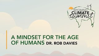 Keynote, A Mindset for the Age of Humans, Dr. Rob Davies | 2022 Wyoming Climate Summit