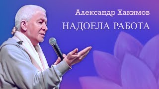 Работа надоела? - Александр Хакимов