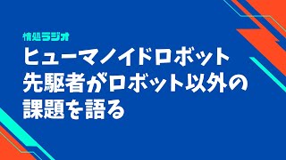 ヒューマノイドロボット先駆者がロボット以外の課題を語る：情処ラジオ