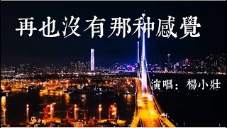 楊小莊—再也沒有那種感覺[說的那句承諾的話你還會記得嗎？曾經的你和我，熬過了那青春，現在你是誰身旁的枕邊人......]