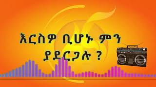 እርስዎ ቢሆኑ ምን ያደርጋሉ?