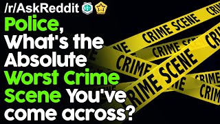 Police, What's the absolute Worst Crime Scene you've come across? r/AskReddit Reddit Stories