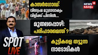 Spot LIve | കാസർഗോഡ് വിദ്വേഷ മുദ്രാവാക്യം വിളിക്ക് പിന്നിൽ... | മുതലപൊഴി പരിഹാരമെന്ത് ? | News