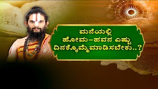 ಮನೆಯಲ್ಲಿ ಹೋಮ-ಹವನ ಎಷ್ಟು ದಿನಕ್ಕೊಮ್ಮೆ ಮಾಡಿಸಬೇಕು..?|FOR HOW MANY DAYS WHICH SHOULD DO HOMA IN HOUSE|