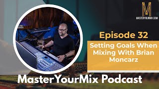 Master Your Mix Podcast: EP 32: Setting Goals When Mixing With Brian Moncarz