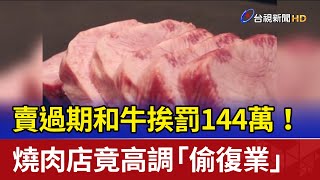 賣過期和牛挨罰144萬！ 燒肉店竟高調「偷復業」